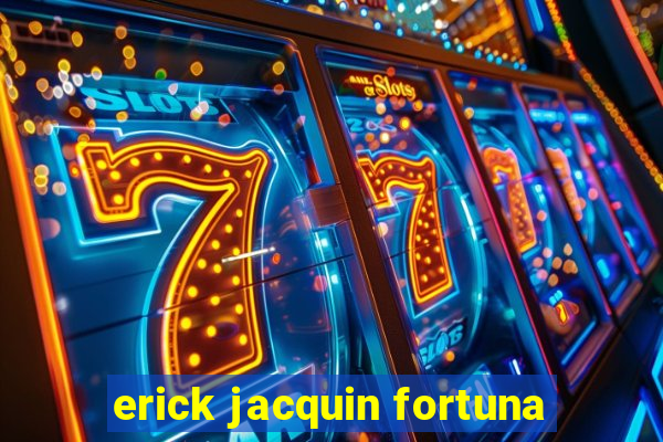 erick jacquin fortuna